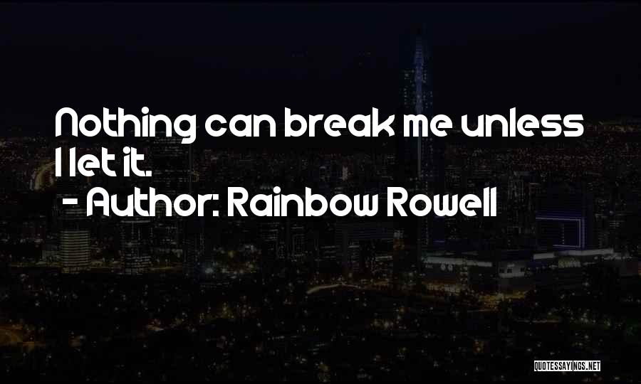 Rainbow Rowell Quotes: Nothing Can Break Me Unless I Let It.