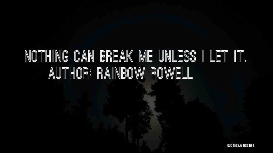 Rainbow Rowell Quotes: Nothing Can Break Me Unless I Let It.