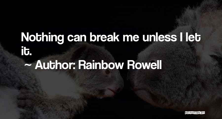 Rainbow Rowell Quotes: Nothing Can Break Me Unless I Let It.