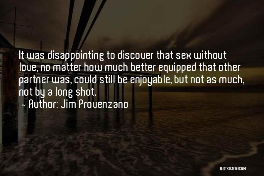 Jim Provenzano Quotes: It Was Disappointing To Discover That Sex Without Love, No Matter How Much Better Equipped That Other Partner Was, Could