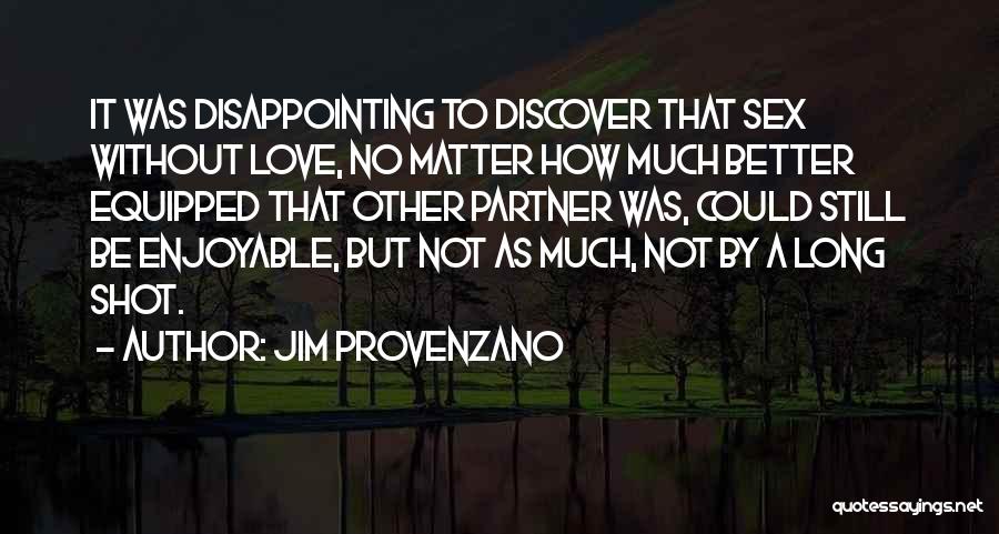 Jim Provenzano Quotes: It Was Disappointing To Discover That Sex Without Love, No Matter How Much Better Equipped That Other Partner Was, Could