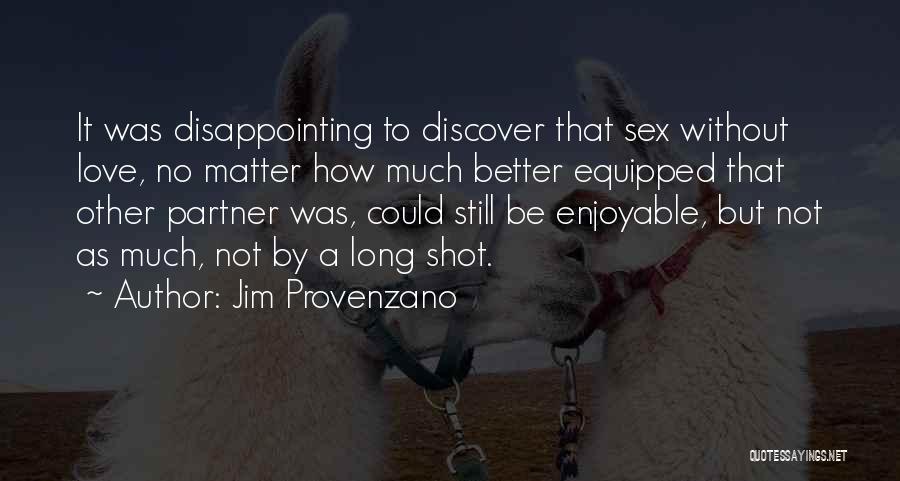Jim Provenzano Quotes: It Was Disappointing To Discover That Sex Without Love, No Matter How Much Better Equipped That Other Partner Was, Could