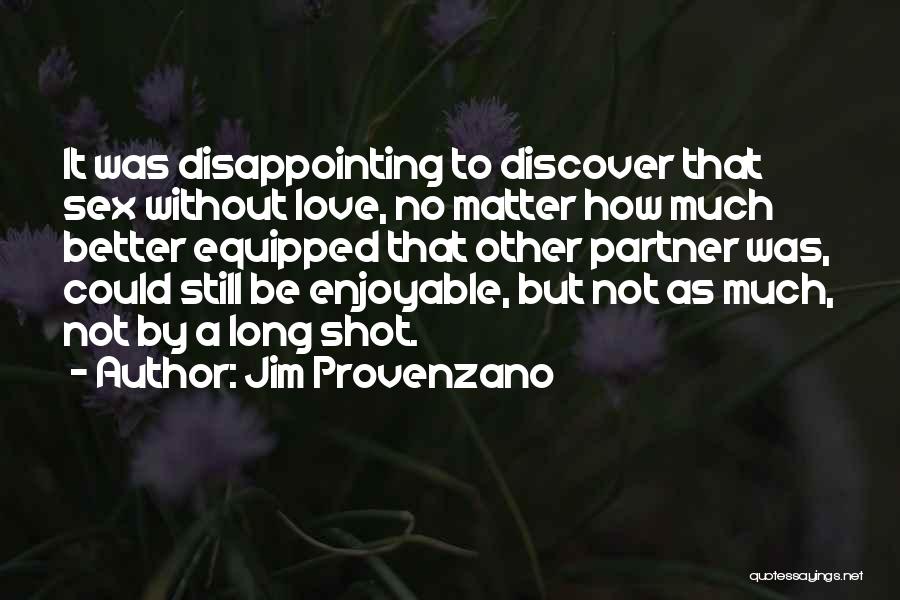 Jim Provenzano Quotes: It Was Disappointing To Discover That Sex Without Love, No Matter How Much Better Equipped That Other Partner Was, Could