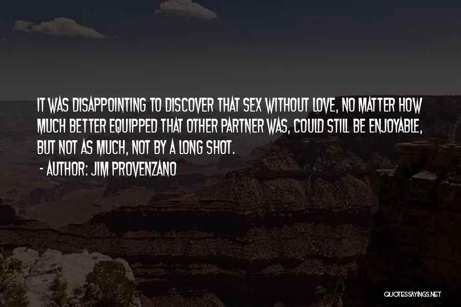 Jim Provenzano Quotes: It Was Disappointing To Discover That Sex Without Love, No Matter How Much Better Equipped That Other Partner Was, Could