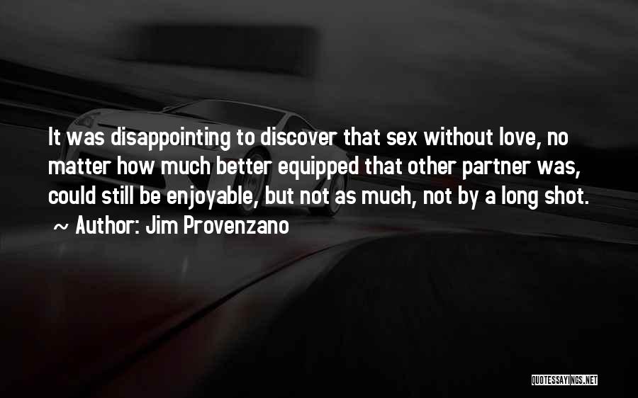 Jim Provenzano Quotes: It Was Disappointing To Discover That Sex Without Love, No Matter How Much Better Equipped That Other Partner Was, Could