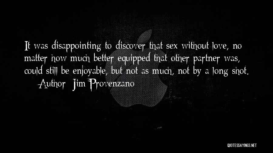 Jim Provenzano Quotes: It Was Disappointing To Discover That Sex Without Love, No Matter How Much Better Equipped That Other Partner Was, Could