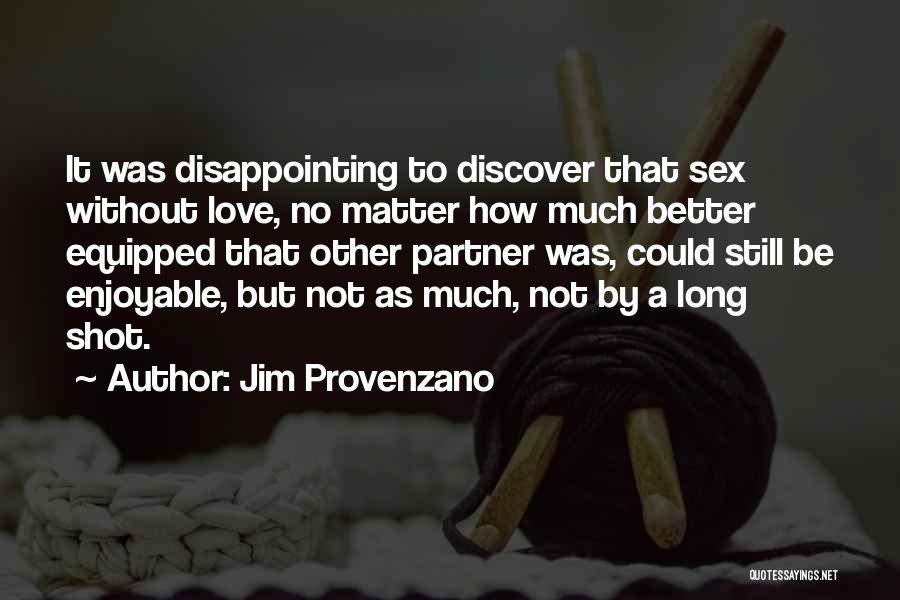 Jim Provenzano Quotes: It Was Disappointing To Discover That Sex Without Love, No Matter How Much Better Equipped That Other Partner Was, Could