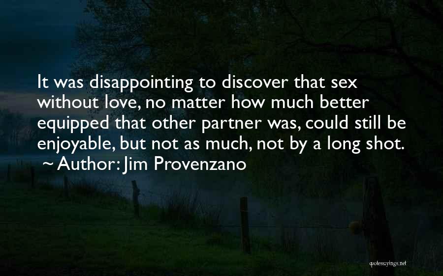 Jim Provenzano Quotes: It Was Disappointing To Discover That Sex Without Love, No Matter How Much Better Equipped That Other Partner Was, Could