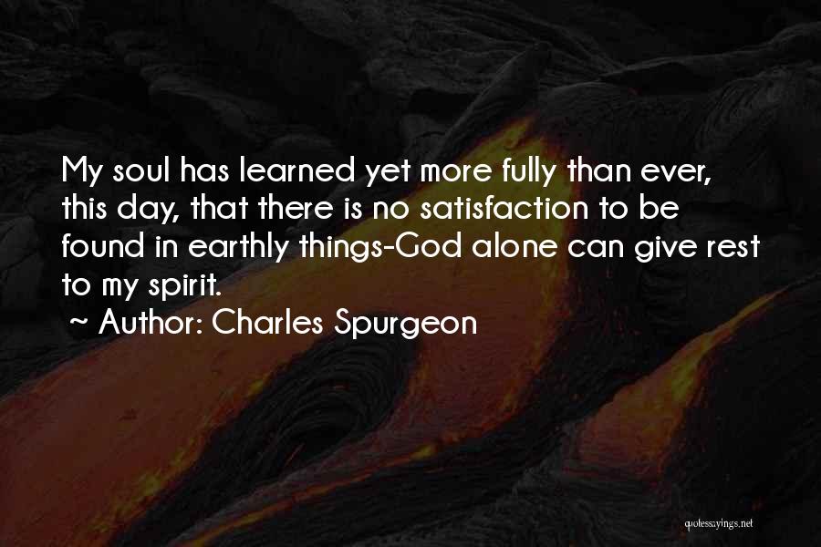 Charles Spurgeon Quotes: My Soul Has Learned Yet More Fully Than Ever, This Day, That There Is No Satisfaction To Be Found In