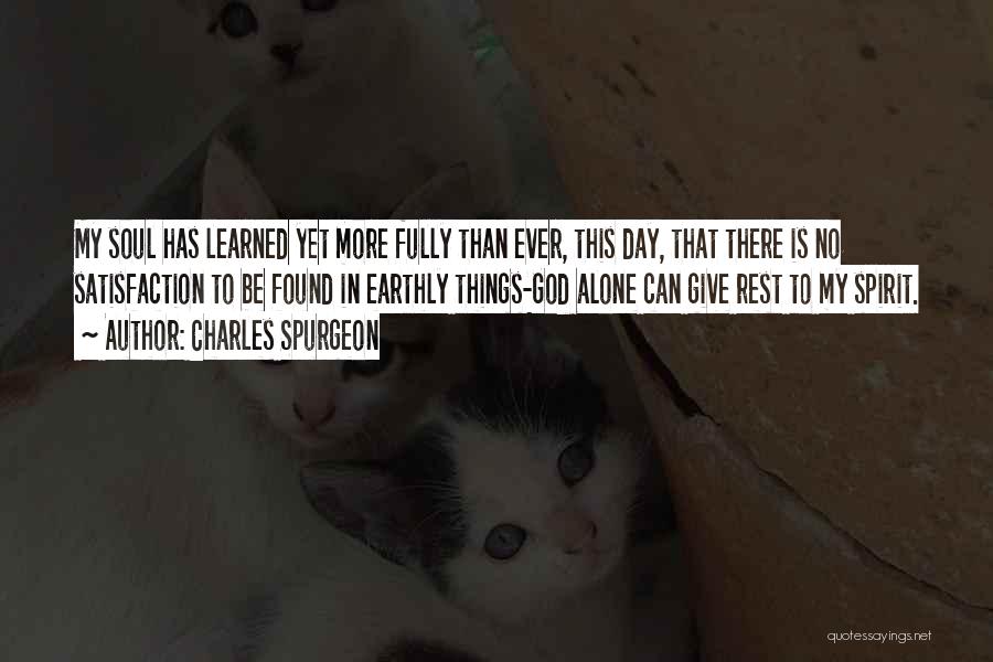 Charles Spurgeon Quotes: My Soul Has Learned Yet More Fully Than Ever, This Day, That There Is No Satisfaction To Be Found In