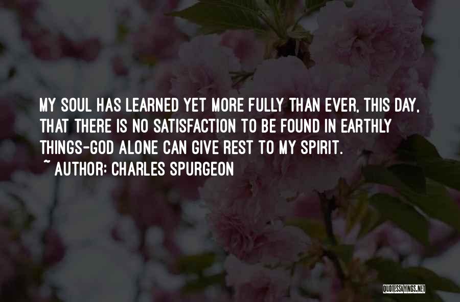 Charles Spurgeon Quotes: My Soul Has Learned Yet More Fully Than Ever, This Day, That There Is No Satisfaction To Be Found In