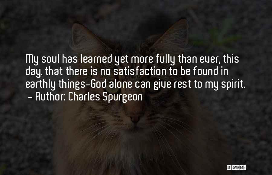 Charles Spurgeon Quotes: My Soul Has Learned Yet More Fully Than Ever, This Day, That There Is No Satisfaction To Be Found In