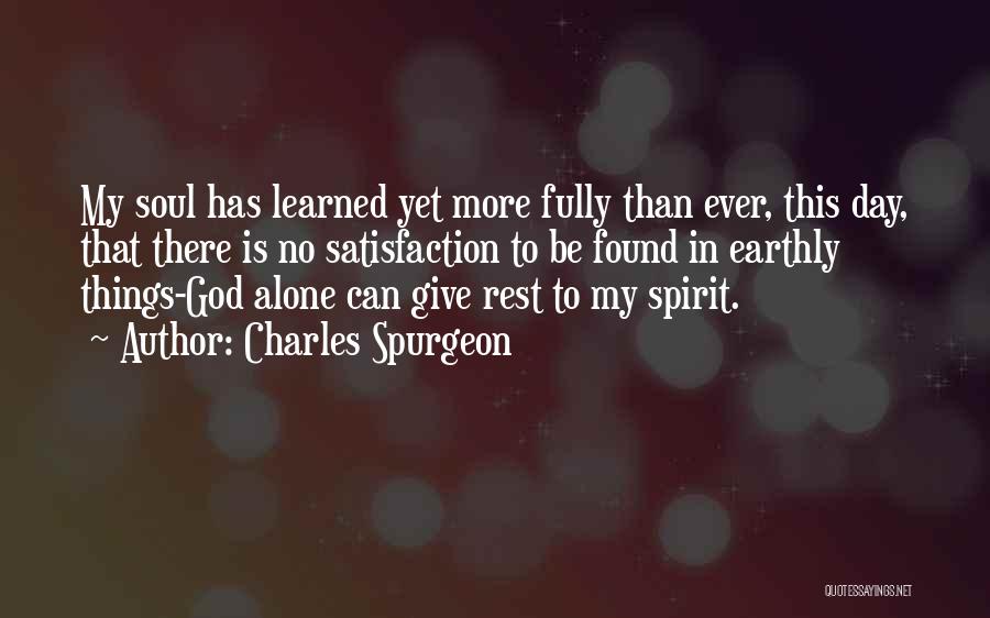 Charles Spurgeon Quotes: My Soul Has Learned Yet More Fully Than Ever, This Day, That There Is No Satisfaction To Be Found In