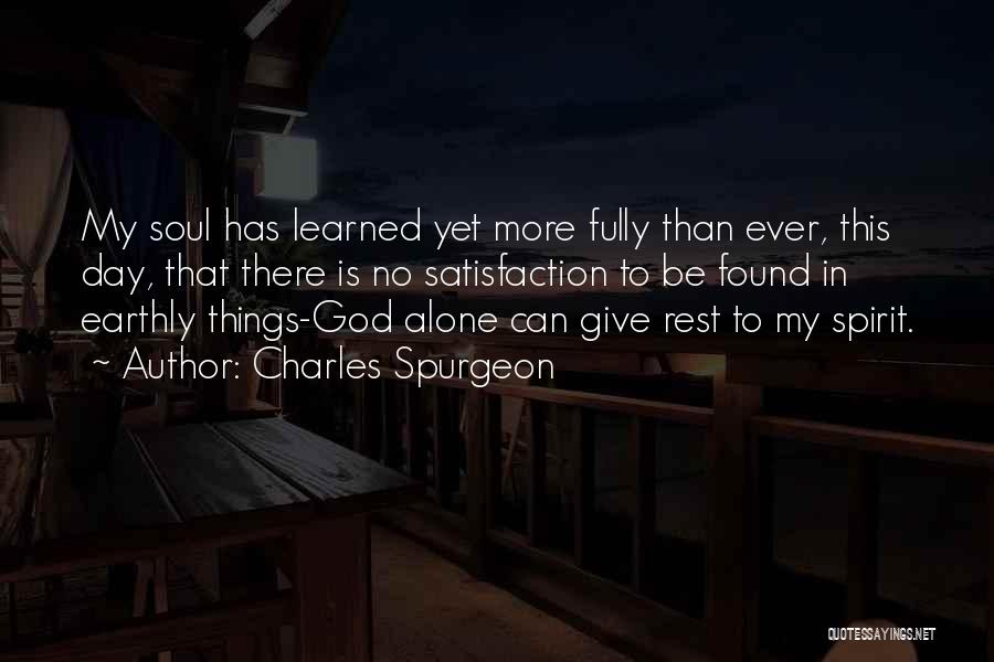 Charles Spurgeon Quotes: My Soul Has Learned Yet More Fully Than Ever, This Day, That There Is No Satisfaction To Be Found In