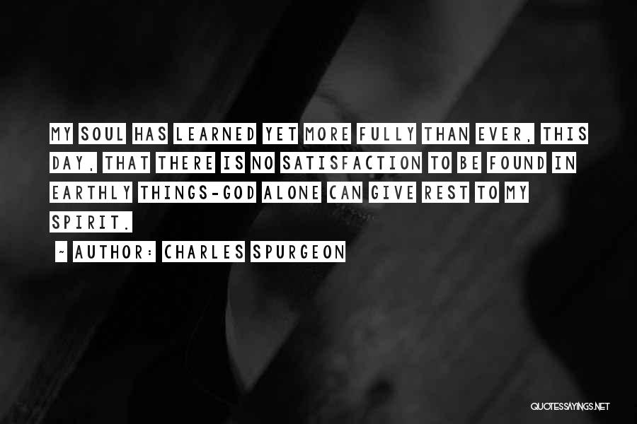 Charles Spurgeon Quotes: My Soul Has Learned Yet More Fully Than Ever, This Day, That There Is No Satisfaction To Be Found In