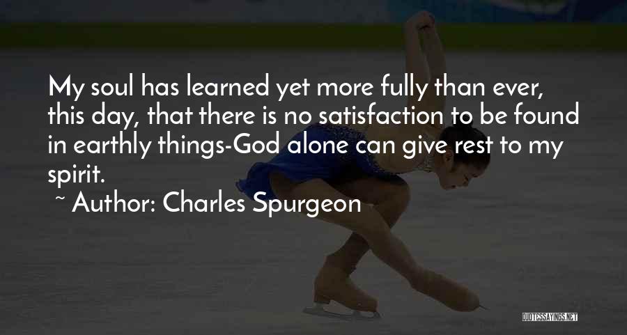 Charles Spurgeon Quotes: My Soul Has Learned Yet More Fully Than Ever, This Day, That There Is No Satisfaction To Be Found In