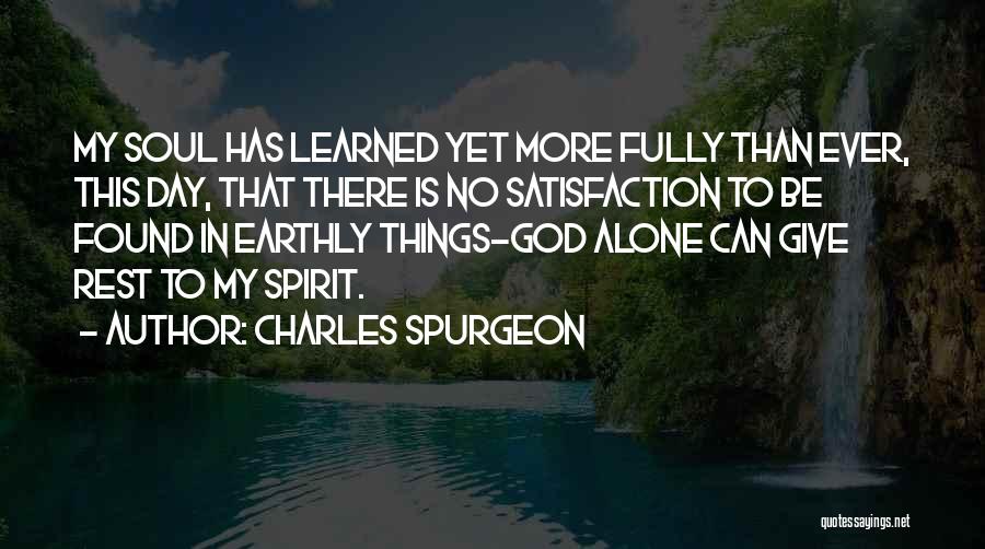 Charles Spurgeon Quotes: My Soul Has Learned Yet More Fully Than Ever, This Day, That There Is No Satisfaction To Be Found In
