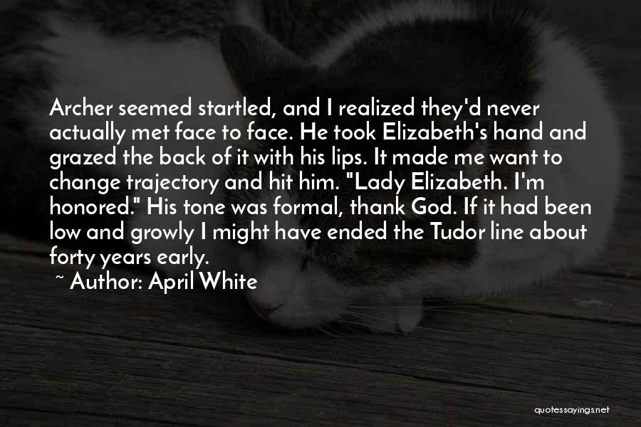 April White Quotes: Archer Seemed Startled, And I Realized They'd Never Actually Met Face To Face. He Took Elizabeth's Hand And Grazed The