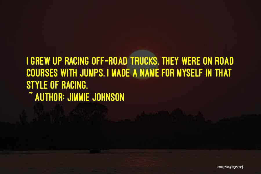 Jimmie Johnson Quotes: I Grew Up Racing Off-road Trucks. They Were On Road Courses With Jumps. I Made A Name For Myself In