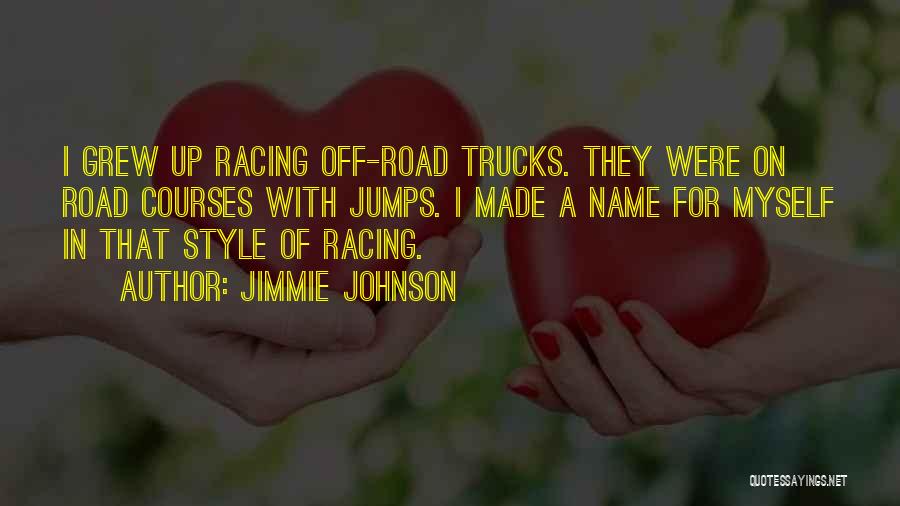 Jimmie Johnson Quotes: I Grew Up Racing Off-road Trucks. They Were On Road Courses With Jumps. I Made A Name For Myself In