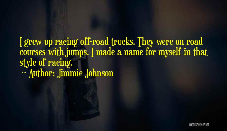 Jimmie Johnson Quotes: I Grew Up Racing Off-road Trucks. They Were On Road Courses With Jumps. I Made A Name For Myself In