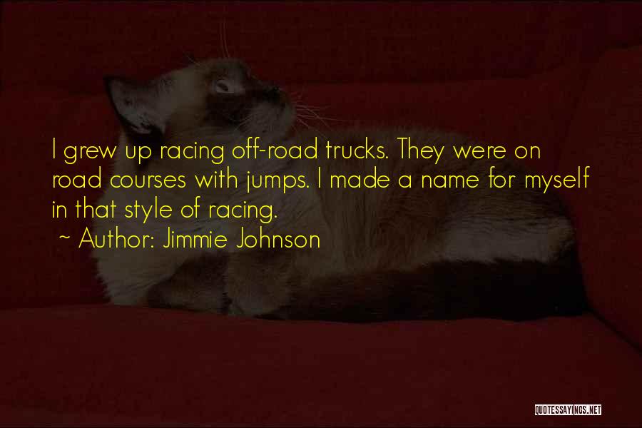 Jimmie Johnson Quotes: I Grew Up Racing Off-road Trucks. They Were On Road Courses With Jumps. I Made A Name For Myself In