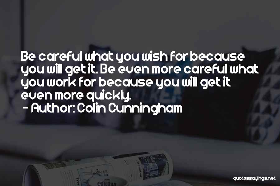 Colin Cunningham Quotes: Be Careful What You Wish For Because You Will Get It. Be Even More Careful What You Work For Because