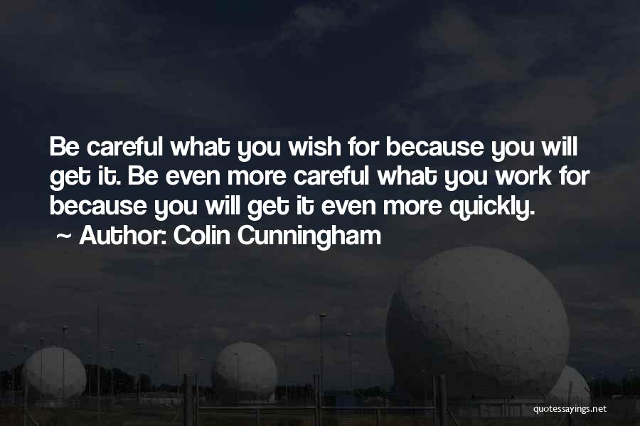 Colin Cunningham Quotes: Be Careful What You Wish For Because You Will Get It. Be Even More Careful What You Work For Because