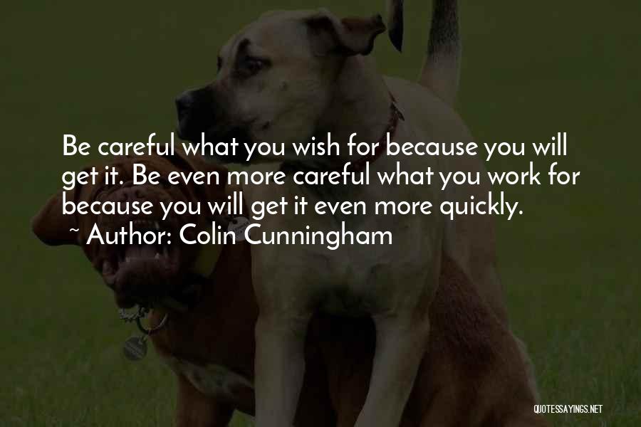 Colin Cunningham Quotes: Be Careful What You Wish For Because You Will Get It. Be Even More Careful What You Work For Because