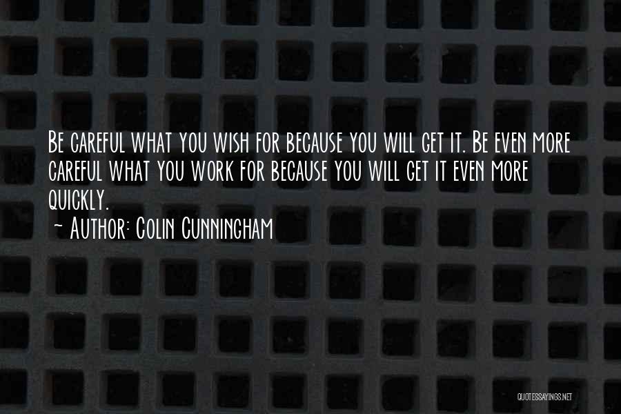 Colin Cunningham Quotes: Be Careful What You Wish For Because You Will Get It. Be Even More Careful What You Work For Because
