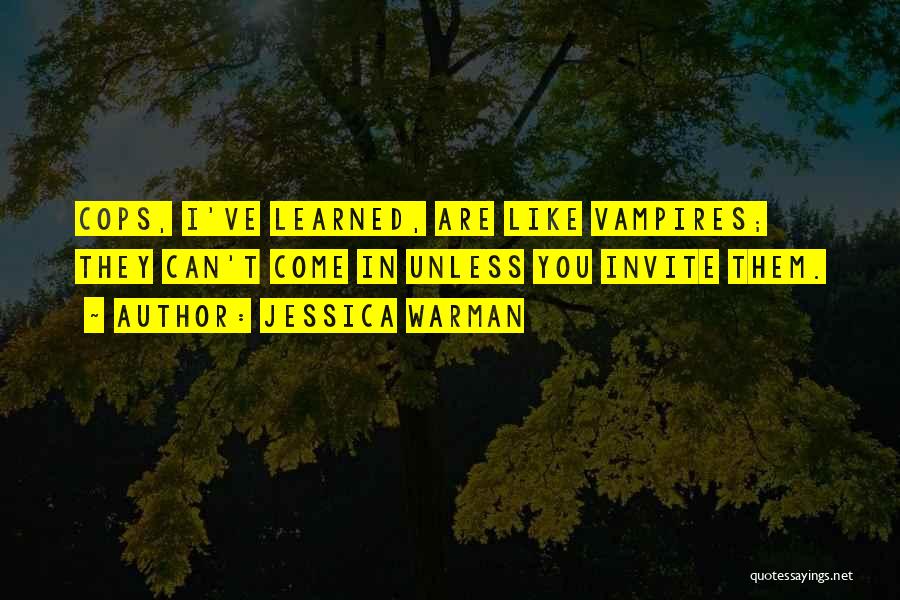 Jessica Warman Quotes: Cops, I've Learned, Are Like Vampires; They Can't Come In Unless You Invite Them.