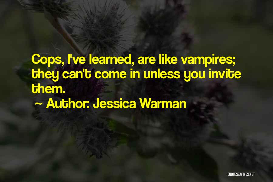 Jessica Warman Quotes: Cops, I've Learned, Are Like Vampires; They Can't Come In Unless You Invite Them.