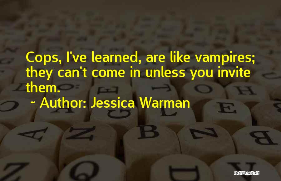 Jessica Warman Quotes: Cops, I've Learned, Are Like Vampires; They Can't Come In Unless You Invite Them.