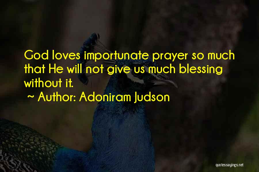 Adoniram Judson Quotes: God Loves Importunate Prayer So Much That He Will Not Give Us Much Blessing Without It.