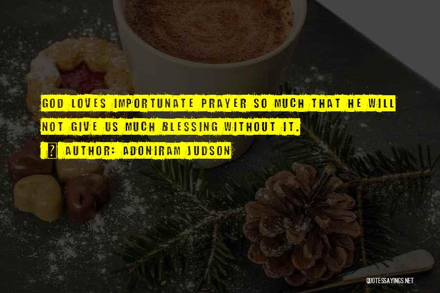 Adoniram Judson Quotes: God Loves Importunate Prayer So Much That He Will Not Give Us Much Blessing Without It.