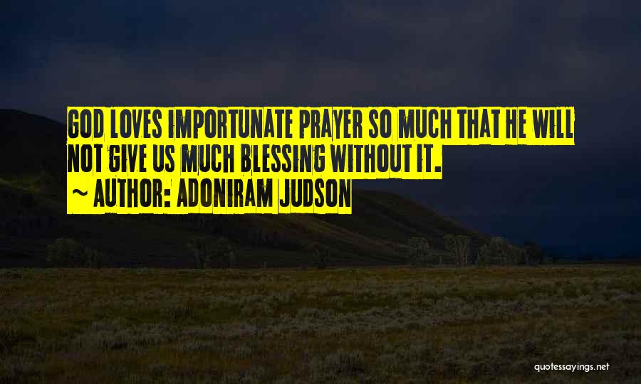 Adoniram Judson Quotes: God Loves Importunate Prayer So Much That He Will Not Give Us Much Blessing Without It.