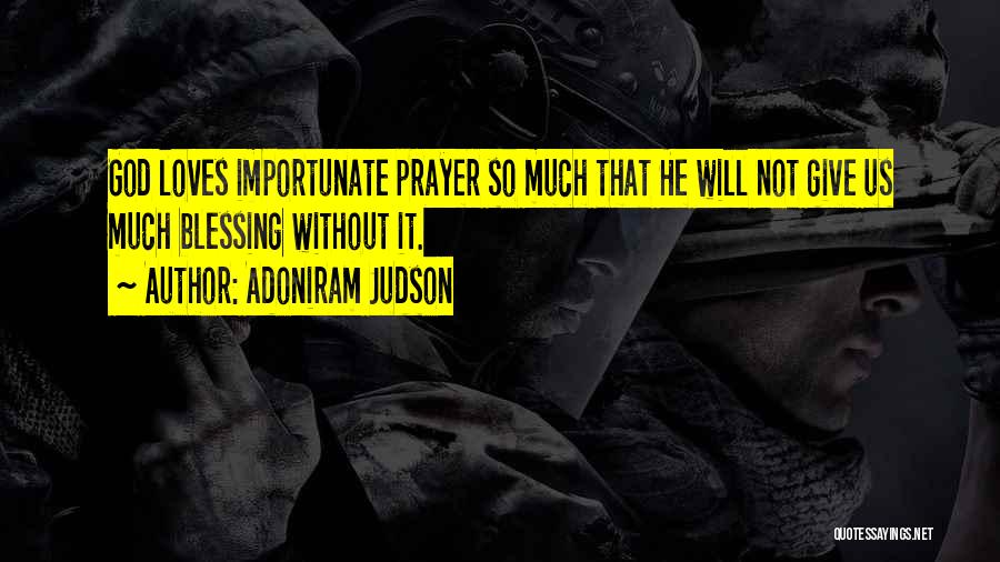 Adoniram Judson Quotes: God Loves Importunate Prayer So Much That He Will Not Give Us Much Blessing Without It.