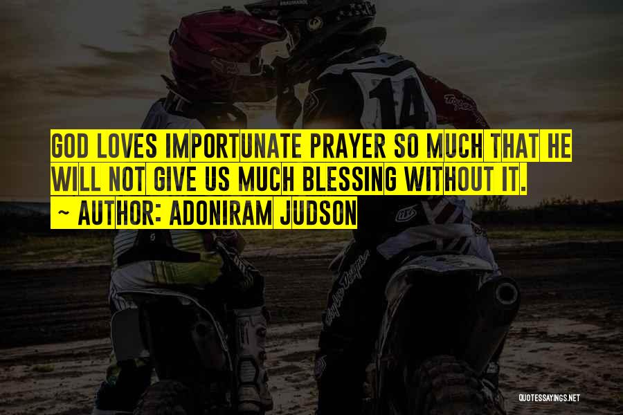 Adoniram Judson Quotes: God Loves Importunate Prayer So Much That He Will Not Give Us Much Blessing Without It.