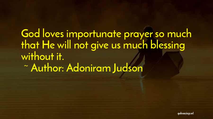 Adoniram Judson Quotes: God Loves Importunate Prayer So Much That He Will Not Give Us Much Blessing Without It.