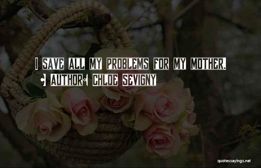 Chloe Sevigny Quotes: I Save All My Problems For My Mother.