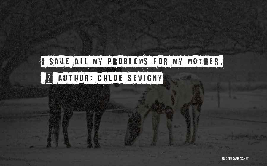 Chloe Sevigny Quotes: I Save All My Problems For My Mother.