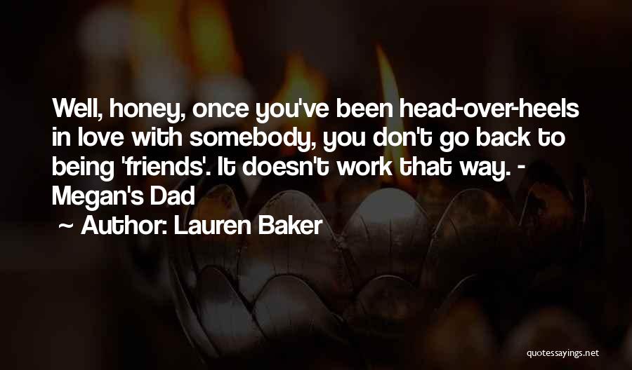 Lauren Baker Quotes: Well, Honey, Once You've Been Head-over-heels In Love With Somebody, You Don't Go Back To Being 'friends'. It Doesn't Work