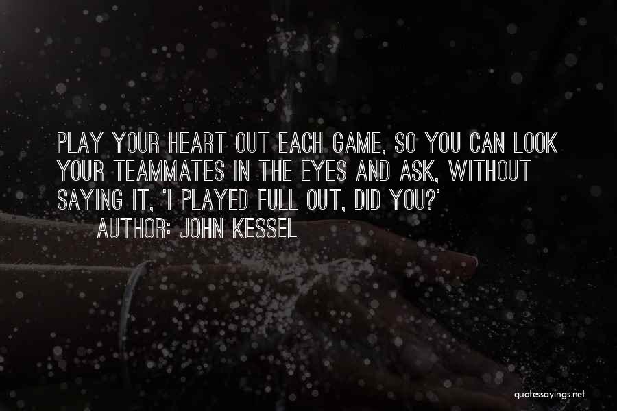 John Kessel Quotes: Play Your Heart Out Each Game, So You Can Look Your Teammates In The Eyes And Ask, Without Saying It,