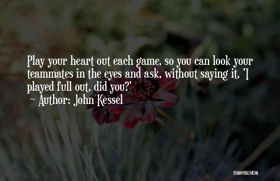 John Kessel Quotes: Play Your Heart Out Each Game, So You Can Look Your Teammates In The Eyes And Ask, Without Saying It,