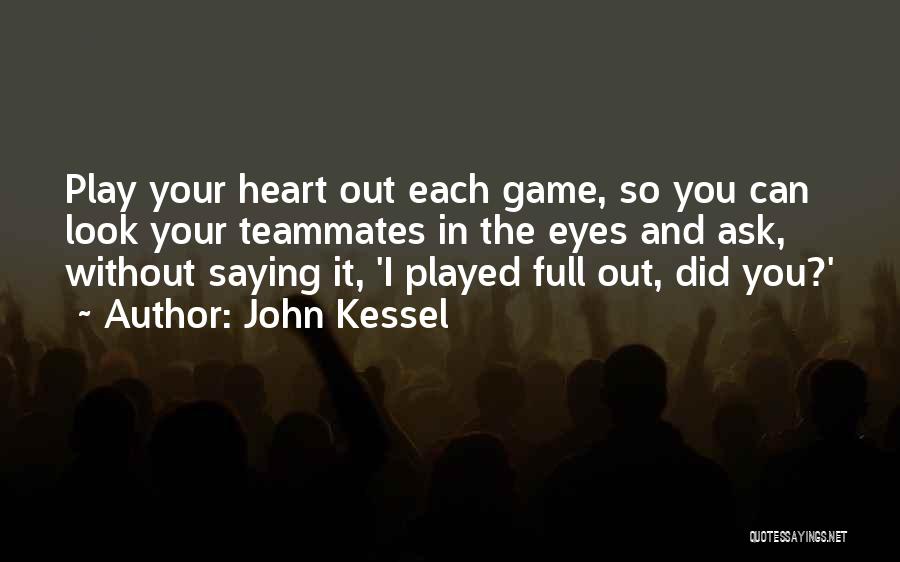 John Kessel Quotes: Play Your Heart Out Each Game, So You Can Look Your Teammates In The Eyes And Ask, Without Saying It,