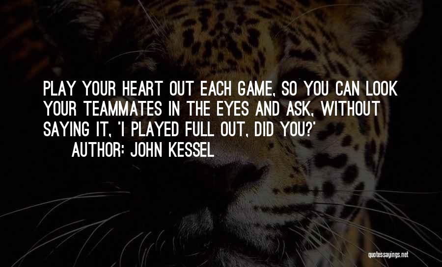 John Kessel Quotes: Play Your Heart Out Each Game, So You Can Look Your Teammates In The Eyes And Ask, Without Saying It,