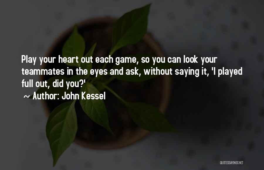 John Kessel Quotes: Play Your Heart Out Each Game, So You Can Look Your Teammates In The Eyes And Ask, Without Saying It,