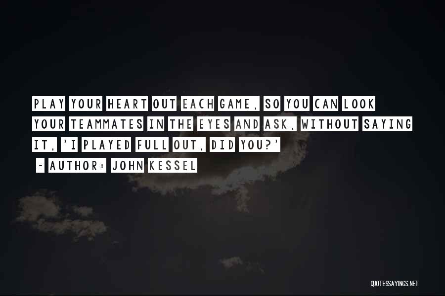 John Kessel Quotes: Play Your Heart Out Each Game, So You Can Look Your Teammates In The Eyes And Ask, Without Saying It,