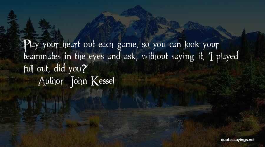 John Kessel Quotes: Play Your Heart Out Each Game, So You Can Look Your Teammates In The Eyes And Ask, Without Saying It,