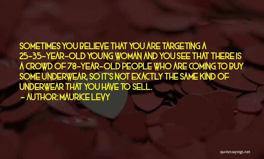 Maurice Levy Quotes: Sometimes You Believe That You Are Targeting A 25-35-year-old Young Woman And You See That There Is A Crowd Of